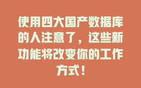 使用四大国产数据库的人注意了,这些新功能将改变你的工作方式! 一