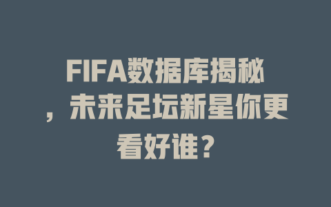 FIFA数据库揭秘，未来足坛新星你更看好谁？-SEO论坛-分享经验-东莞市快语信息咨询有限公司