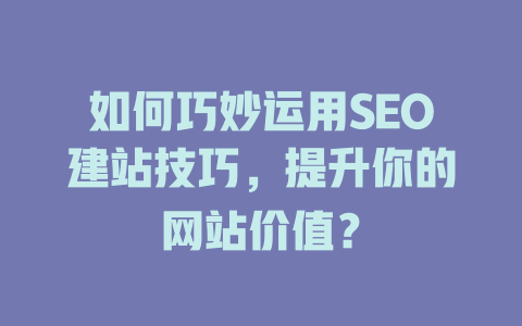 如何巧妙运用SEO建站技巧,提升你的网站价值? 一
