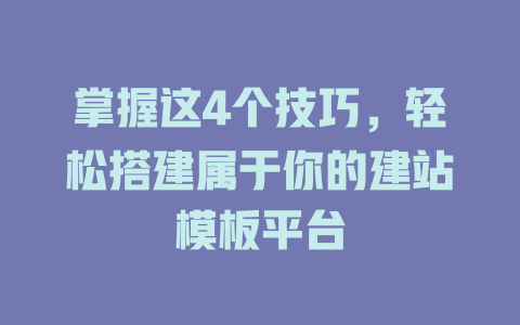 掌握这4个技巧,轻松搭建属于你的建站模板平台 一