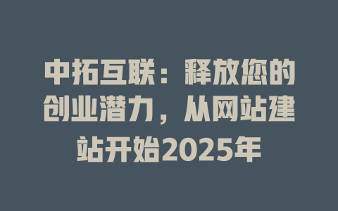 中拓互联:释放您的创业潜力,从网站建站开始2025年 一