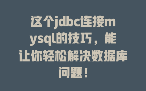 这个jdbc连接mysql的技巧，能让你轻松解决数据库问题！-SEO论坛-分享经验-东莞市快语信息咨询有限公司