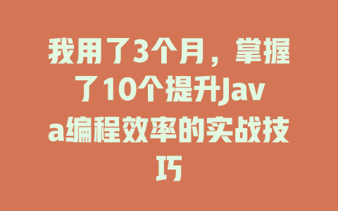 我用了3个月,掌握了10个提升Java编程效率的实战技巧 一