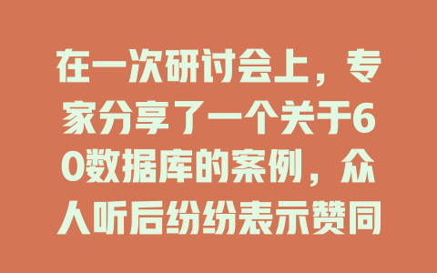 在一次研讨会上,专家分享了一个关于60数据库的案例,众人听后纷纷表示赞同; 一