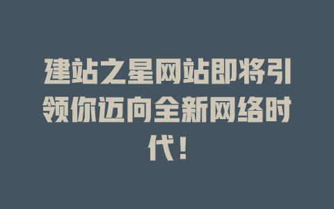 建站之星网站即将引领你迈向全新网络时代! 一