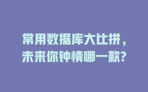 常用数据库大比拼，未来你钟情哪一款? 一