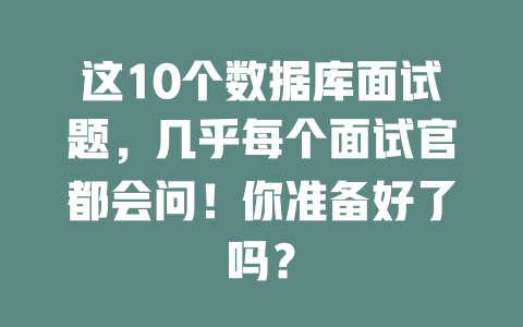 这10个数据库面试题，几乎每个面试官都会问！你准备好了吗？-SEO论坛-分享经验-东莞市快语信息咨询有限公司