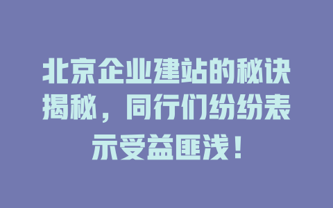 北京企业建站的秘诀揭秘，同行们纷纷表示受益匪浅！-SEO论坛-分享经验-东莞市快语信息咨询有限公司