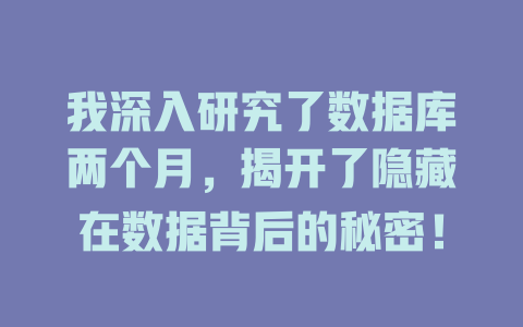 我深入研究了数据库两个月,揭开了隐藏在数据背后的秘密! 一