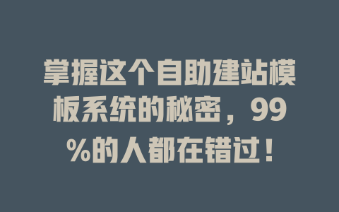 掌握这个自助建站模板系统的秘密,99%的人都在错过! 一