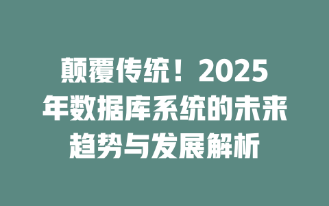 颠覆传统！2025年数据库系统的未来趋势与发展解析 一