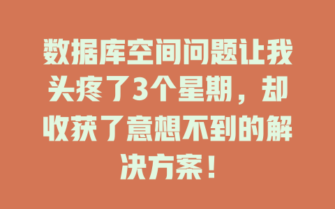 数据库空间问题让我头疼了3个星期,却收获了意想不到的解决方案! 一