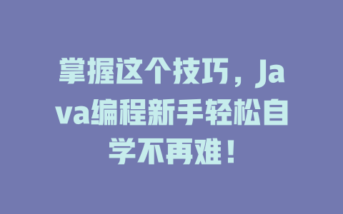 掌握这个技巧,Java编程新手轻松自学不再难! 一