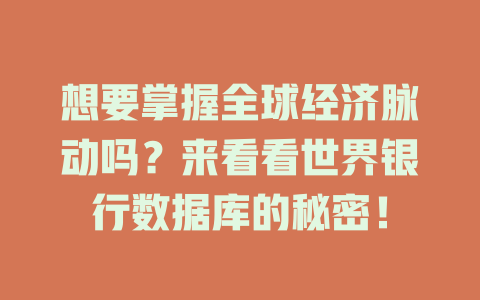 想要掌握全球经济脉动吗？来看看世界银行数据库的秘密！ 一