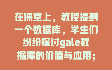 在课堂上,教授提到一个数据库,学生们纷纷探讨gale数据库的价值与应用; 一