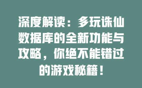深度解读:多玩诛仙数据库的全新功能与攻略,你绝不能错过的游戏秘籍! 一