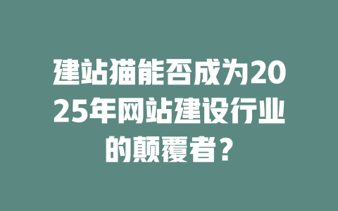 建站猫能否成为2025年网站建设行业的颠覆者? 一