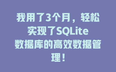 我用了3个月,轻松实现了SQLite数据库的高效数据管理! 一