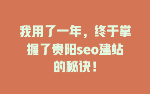 我用了一年,终于掌握了贵阳seo建站的秘诀! 一