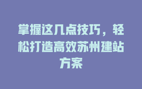 掌握这几点技巧,轻松打造高效苏州建站方案 一
