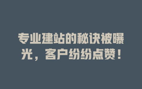 专业建站的秘诀被曝光,客户纷纷点赞! 一