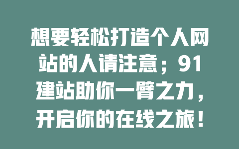 想要轻松打造个人网站的人请注意；91建站助你一臂之力，开启你的在线之旅！-SEO论坛-分享经验-东莞市快语信息咨询有限公司