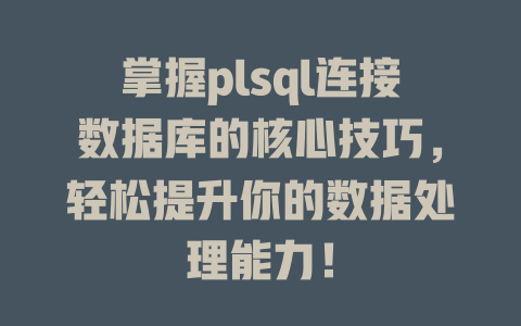 掌握plsql连接数据库的核心技巧，轻松提升你的数据处理能力！-SEO论坛-分享经验-东莞市快语信息咨询有限公司