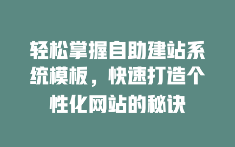 轻松掌握自助建站系统模板,快速打造个性化网站的秘诀 一