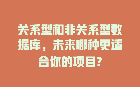 关系型和非关系型数据库,未来哪种更适合你的项目? 一