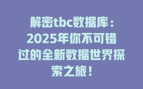 解密tbc数据库:2025年你不可错过的全新数据世界探索之旅! 一