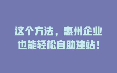 这个方法,惠州企业也能轻松自助建站! 一