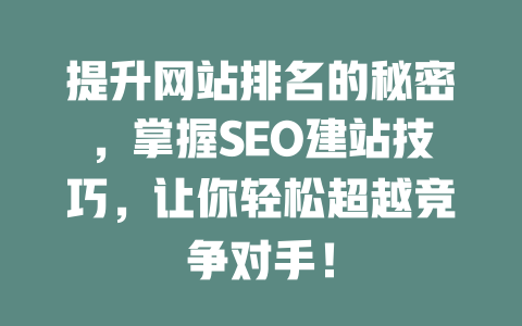 提升网站排名的秘密,掌握SEO建站技巧,让你轻松超越竞争对手! 一