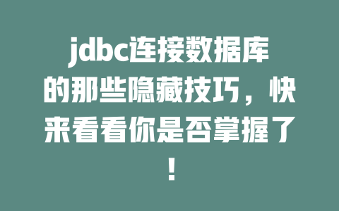 jdbc连接数据库的那些隐藏技巧，快来看看你是否掌握了！-SEO论坛-分享经验-东莞市快语信息咨询有限公司