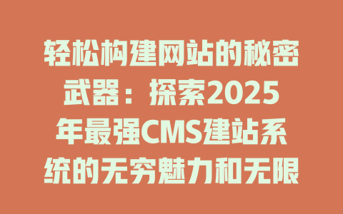 轻松构建网站的秘密武器：探索2025年最强CMS建站系统的无穷魅力和无限可能！-SEO论坛-分享经验-东莞市快语信息咨询有限公司