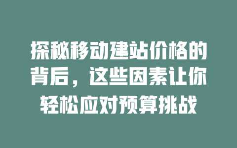 探秘移动建站价格的背后,这些因素让你轻松应对预算挑战 一