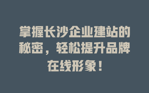 掌握长沙企业建站的秘密,轻松提升品牌在线形象! 一