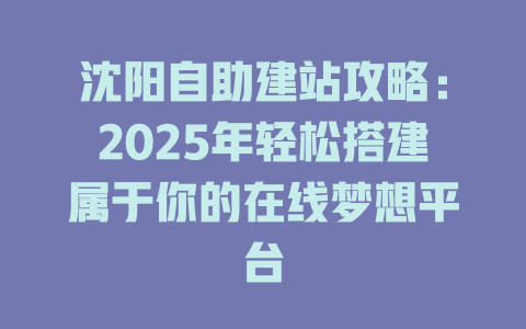 沈阳自助建站攻略：2025年轻松搭建属于你的在线梦想平台-SEO论坛-分享经验-东莞市快语信息咨询有限公司