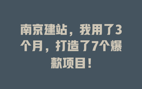 南京建站,我用了3个月,打造了7个爆款项目! 一