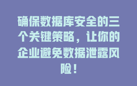 确保数据库安全的三个关键策略,让你的企业避免数据泄露风险! 一