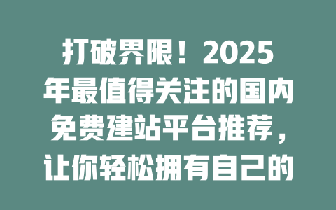 打破界限!2025年最值得关注的国内免费建站平台推荐,让你轻松拥有自己的网站! 一