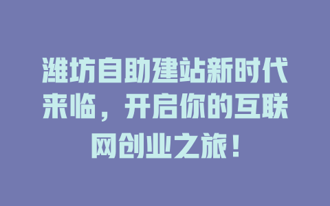 潍坊自助建站新时代来临,开启你的互联网创业之旅! 一