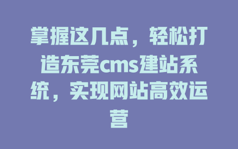 掌握这几点，轻松打造东莞cms建站系统，实现网站高效运营-SEO论坛-分享经验-东莞市快语信息咨询有限公司