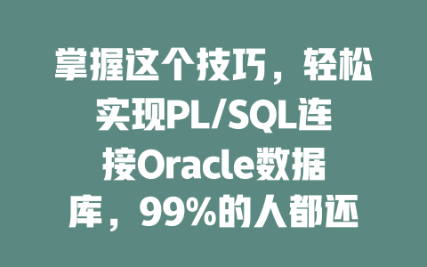 掌握这个技巧，轻松实现PL/SQL连接Oracle数据库，99%的人都还不知道！-SEO论坛-分享经验-东莞市快语信息咨询有限公司