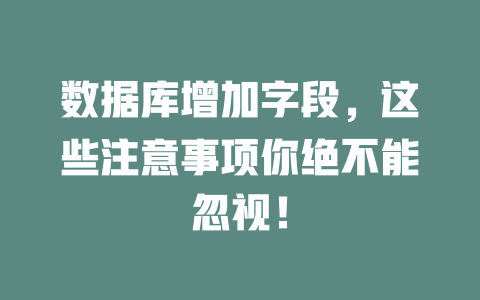 数据库增加字段,这些注意事项你绝不能忽视! 一