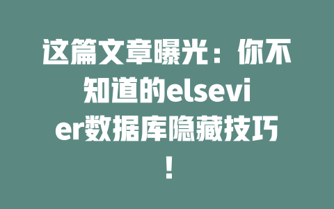 这篇文章曝光:你不知道的elsevier数据库隐藏技巧! 一