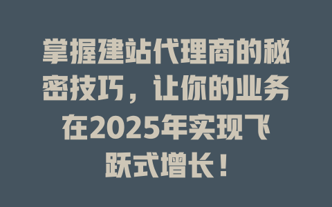 掌握建站代理商的秘密技巧，让你的业务在2025年实现飞跃式增长！-SEO论坛-分享经验-东莞市快语信息咨询有限公司