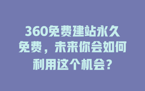 360免费建站永久免费,未来你会如何利用这个机会? 一