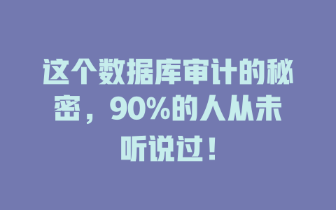 这个数据库审计的秘密,90%的人从未听说过! 一