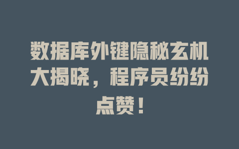 数据库外键隐秘玄机大揭晓，程序员纷纷点赞！ 一