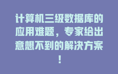 计算机三级数据库的应用难题,专家给出意想不到的解决方案! 一